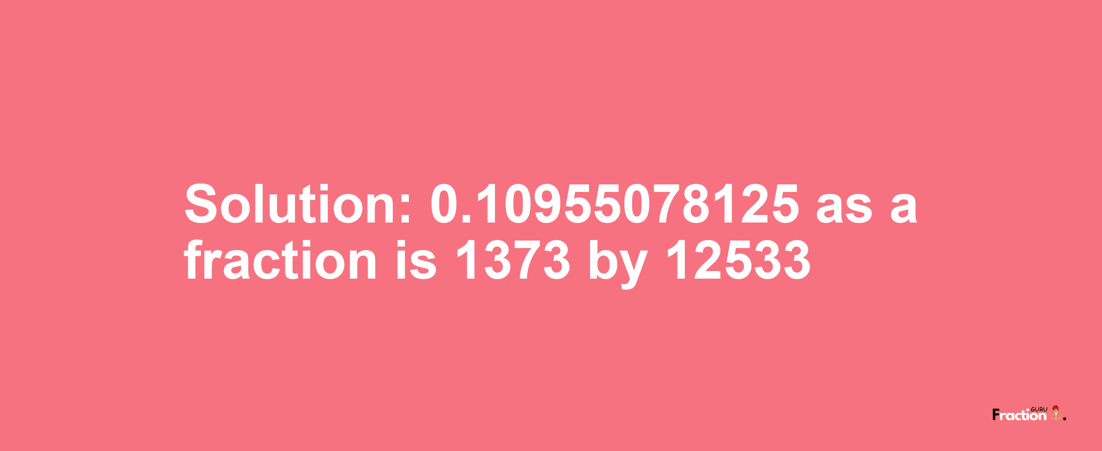 Solution:0.10955078125 as a fraction is 1373/12533